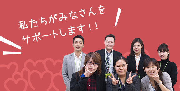 私たちがみなさんをサポートします!!