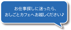 お仕事探しに迷ったら、おしごとカフェへお越しください♪