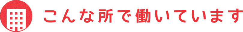 こんな所で働いてます