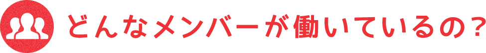 どんなメンバーが働いているの？