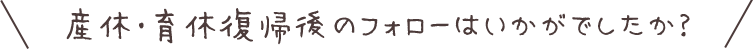 産休・育休復帰後のフォローはいかがでしたか？