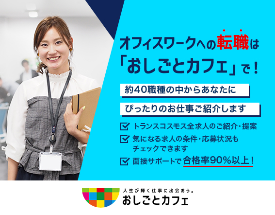 オフィスワークへの転職は「おしごとカフェ」で！約40職種の中からあなたにぴったりのお仕事ご紹介します トランスコスモス全求人のご紹介・提案 気になる求人の条件・応募状況もチェックできます 面接サポートで合格率90％以上！